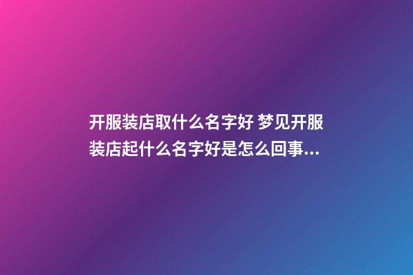 开服装店取什么名字好 梦见开服装店起什么名字好是怎么回事？-第1张-店铺起名-玄机派